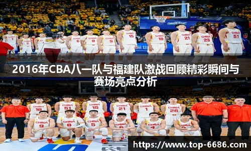 2016年CBA八一队与福建队激战回顾精彩瞬间与赛场亮点分析