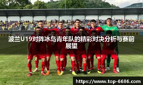 波兰U19对阵冰岛青年队的精彩对决分析与赛前展望