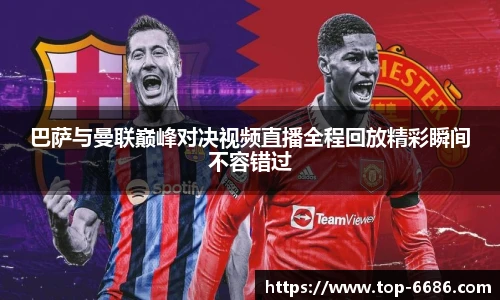 巴萨与曼联巅峰对决视频直播全程回放精彩瞬间不容错过