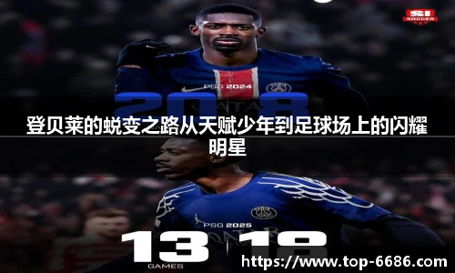登贝莱的蜕变之路从天赋少年到足球场上的闪耀明星