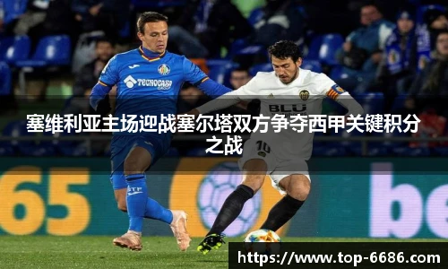 塞维利亚主场迎战塞尔塔双方争夺西甲关键积分之战
