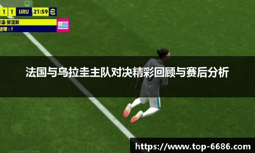 法国与乌拉圭主队对决精彩回顾与赛后分析