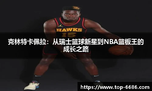 克林特卡佩拉：从瑞士篮球新星到NBA篮板王的成长之路