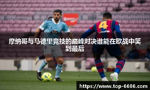 摩纳哥与马德里竞技的巅峰对决谁能在欧战中笑到最后