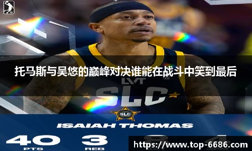 托马斯与吴悠的巅峰对决谁能在战斗中笑到最后